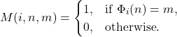 M(i, n, m) = \begin{cases} 1,  & \text{if} \  \Phi_i(n) = m, \\ 0, & \text{otherwise}.\end{cases}